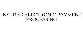 INSURED ELECTRONIC PAYMENT PROCESSING trademark