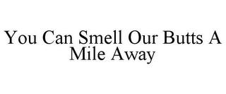 YOU CAN SMELL OUR BUTTS A MILE AWAY trademark