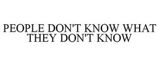 PEOPLE DON'T KNOW WHAT THEY DON'T KNOW trademark