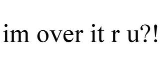 IM OVER IT R U?! trademark