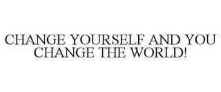 CHANGE YOURSELF AND YOU CHANGE THE WORLD! trademark