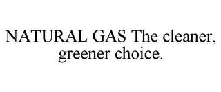 NATURAL GAS THE CLEANER, GREENER CHOICE. trademark