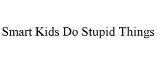 SMART KIDS DO STUPID THINGS trademark