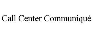 CALL CENTER COMMUNIQUÉ trademark