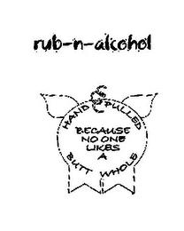 RUB-N-ALCOHOL HAND PULLED BECAUSE NO ONE LIKES A BUTT WHOLE trademark