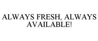 ALWAYS FRESH, ALWAYS AVAILABLE! trademark