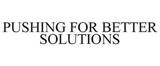 PUSHING FOR BETTER SOLUTIONS trademark