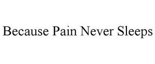 BECAUSE PAIN NEVER SLEEPS trademark