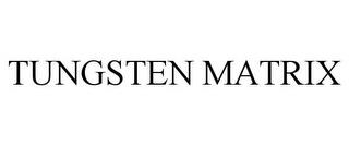 TUNGSTEN MATRIX trademark