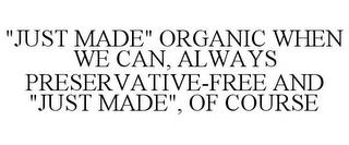 "JUST MADE" ORGANIC WHEN WE CAN, ALWAYS PRESERVATIVE-FREE AND "JUST MADE", OF COURSE trademark