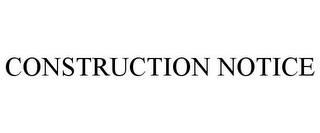 CONSTRUCTION NOTICE trademark