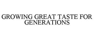 GROWING GREAT TASTE FOR GENERATIONS trademark