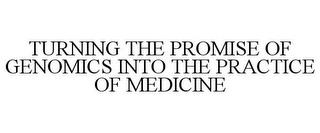 TURNING THE PROMISE OF GENOMICS INTO THE PRACTICE OF MEDICINE trademark