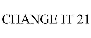 CHANGE IT 21 trademark