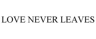 LOVE NEVER LEAVES trademark