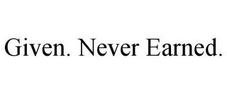 GIVEN. NEVER EARNED. trademark