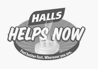 HALLS HELPS NOW FEEL BETTER FAST, WHEREVER YOU ARE. trademark