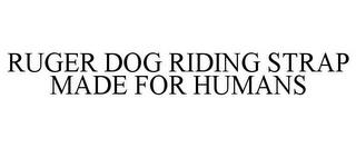 RUGER DOG RIDING STRAP MADE FOR HUMANS trademark