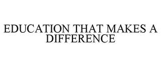 EDUCATION THAT MAKES A DIFFERENCE trademark