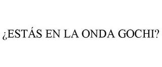 ¿ESTÁS EN LA ONDA GOCHI? trademark