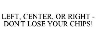 LEFT, CENTER, OR RIGHT - DON'T LOSE YOUR CHIPS! trademark