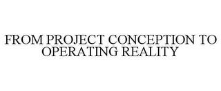 FROM PROJECT CONCEPTION TO OPERATING REALITY trademark