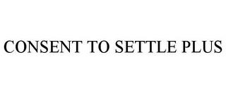 CONSENT TO SETTLE PLUS trademark