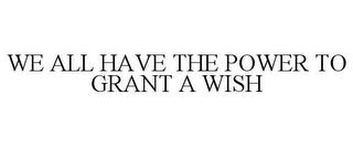 WE ALL HAVE THE POWER TO GRANT A WISH trademark