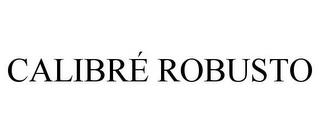 CALIBRÉ ROBUSTO trademark