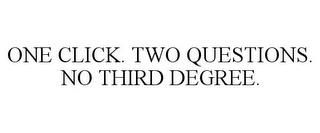 ONE CLICK. TWO QUESTIONS. NO THIRD DEGREE. trademark