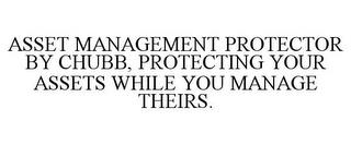 ASSET MANAGEMENT PROTECTOR BY CHUBB, PROTECTING YOUR ASSETS WHILE YOU MANAGE THEIRS. trademark