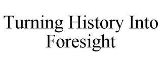 TURNING HISTORY INTO FORESIGHT trademark