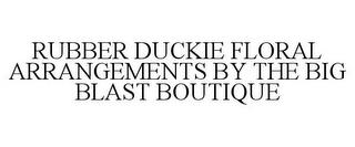 RUBBER DUCKIE FLORAL ARRANGEMENTS BY THE BIG BLAST BOUTIQUE trademark