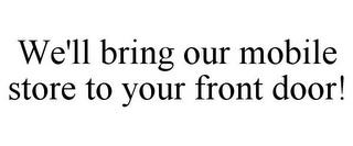 WE'LL BRING OUR MOBILE STORE TO YOUR FRONT DOOR! trademark
