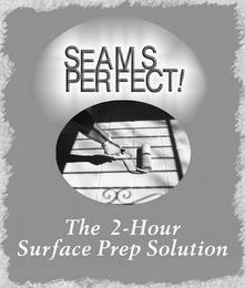 SEAMS PERFECT! THE 2 - HOUR SURFACE PREP SOLUTION trademark