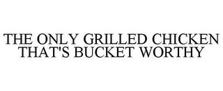 THE ONLY GRILLED CHICKEN THAT'S BUCKET WORTHY trademark