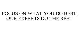 FOCUS ON WHAT YOU DO BEST, OUR EXPERTS DO THE REST trademark