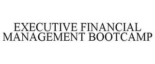 EXECUTIVE FINANCIAL MANAGEMENT BOOTCAMP trademark