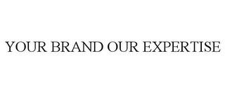 YOUR BRAND OUR EXPERTISE trademark