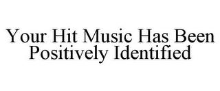 YOUR HIT MUSIC HAS BEEN POSITIVELY IDENTIFIED trademark