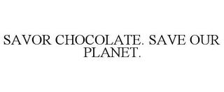 SAVOR CHOCOLATE. SAVE OUR PLANET. trademark