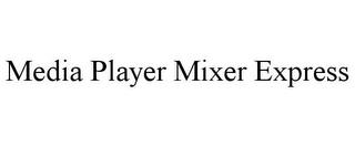 MEDIA PLAYER MIXER EXPRESS trademark