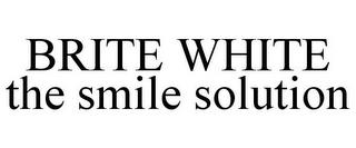 BRITE WHITE THE SMILE SOLUTION trademark