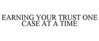 EARNING YOUR TRUST ONE CASE AT A TIME trademark