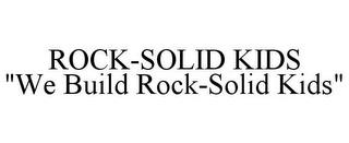 ROCK-SOLID KIDS "WE BUILD ROCK-SOLID KIDS" trademark