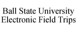 BALL STATE UNIVERSITY ELECTRONIC FIELD TRIPS trademark