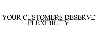 YOUR CUSTOMERS DESERVE FLEXIBILITY trademark