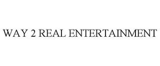 WAY 2 REAL ENTERTAINMENT trademark