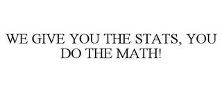 WE GIVE YOU THE STATS, YOU DO THE MATH! trademark