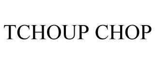 TCHOUP CHOP trademark